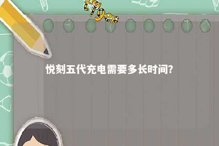 悦刻五代充电需要多长时间？ 